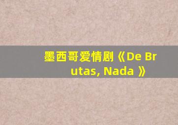 墨西哥爱情剧《De Brutas, Nada 》